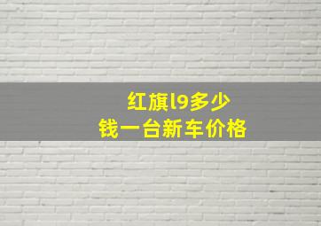 红旗l9多少钱一台新车价格