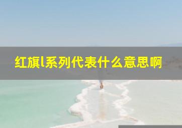 红旗l系列代表什么意思啊