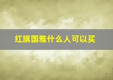 红旗国雅什么人可以买