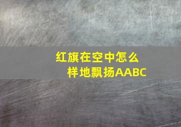 红旗在空中怎么样地飘扬AABC