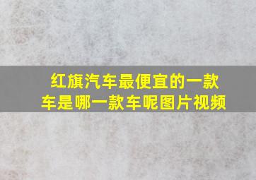 红旗汽车最便宜的一款车是哪一款车呢图片视频