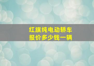 红旗纯电动轿车报价多少钱一辆