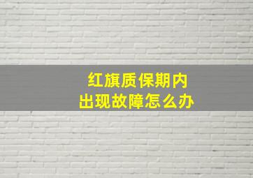 红旗质保期内出现故障怎么办