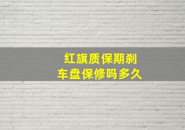 红旗质保期刹车盘保修吗多久