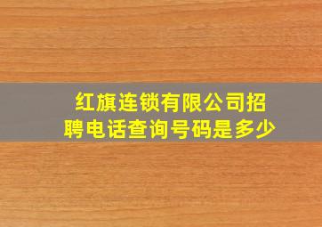 红旗连锁有限公司招聘电话查询号码是多少