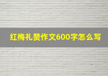 红梅礼赞作文600字怎么写