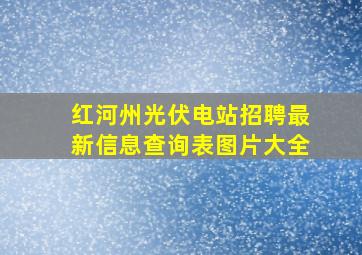 红河州光伏电站招聘最新信息查询表图片大全