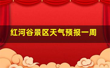 红河谷景区天气预报一周