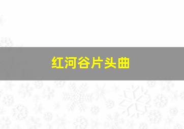 红河谷片头曲