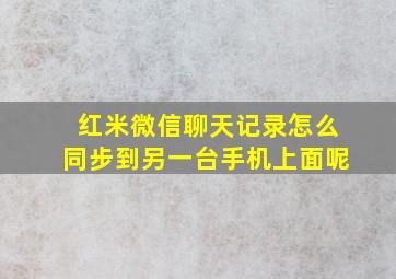 红米微信聊天记录怎么同步到另一台手机上面呢