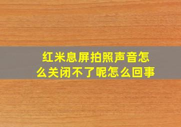 红米息屏拍照声音怎么关闭不了呢怎么回事