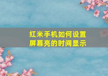 红米手机如何设置屏幕亮的时间显示