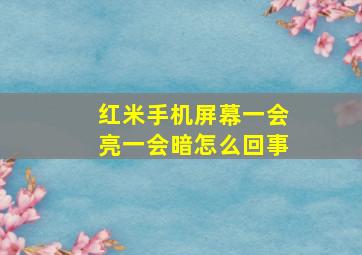 红米手机屏幕一会亮一会暗怎么回事