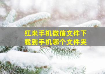 红米手机微信文件下载到手机哪个文件夹