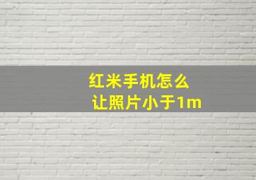 红米手机怎么让照片小于1m