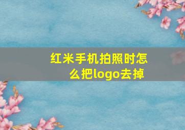 红米手机拍照时怎么把logo去掉