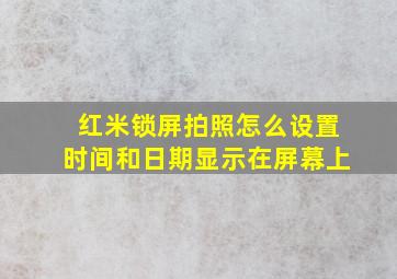 红米锁屏拍照怎么设置时间和日期显示在屏幕上