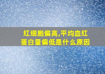 红细胞偏高,平均血红蛋白量偏低是什么原因