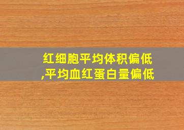 红细胞平均体积偏低,平均血红蛋白量偏低