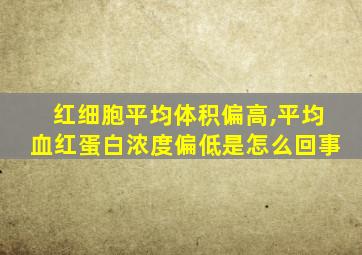 红细胞平均体积偏高,平均血红蛋白浓度偏低是怎么回事