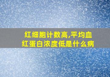 红细胞计数高,平均血红蛋白浓度低是什么病