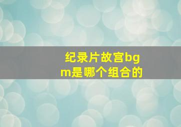 纪录片故宫bgm是哪个组合的