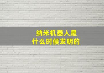 纳米机器人是什么时候发明的