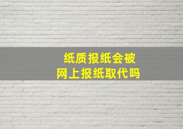 纸质报纸会被网上报纸取代吗