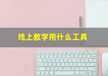 线上教学用什么工具