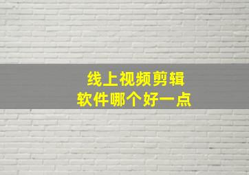 线上视频剪辑软件哪个好一点