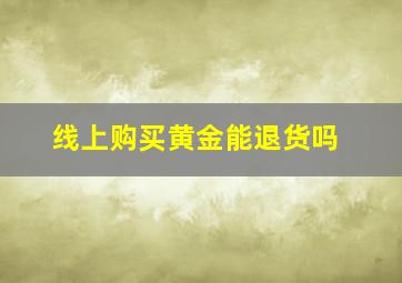 线上购买黄金能退货吗