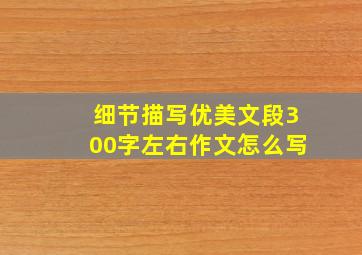 细节描写优美文段300字左右作文怎么写