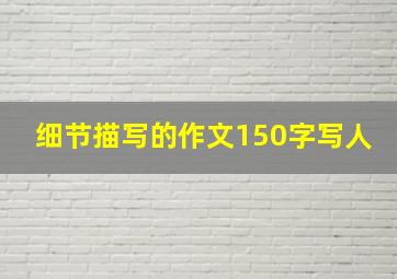 细节描写的作文150字写人