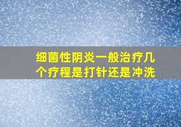 细菌性阴炎一般治疗几个疗程是打针还是冲洗