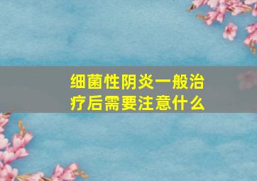 细菌性阴炎一般治疗后需要注意什么