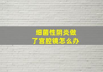 细菌性阴炎做了宫腔镜怎么办