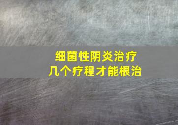 细菌性阴炎治疗几个疗程才能根治