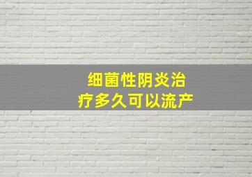 细菌性阴炎治疗多久可以流产