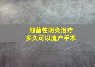 细菌性阴炎治疗多久可以流产手术