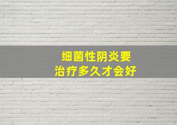 细菌性阴炎要治疗多久才会好