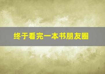 终于看完一本书朋友圈