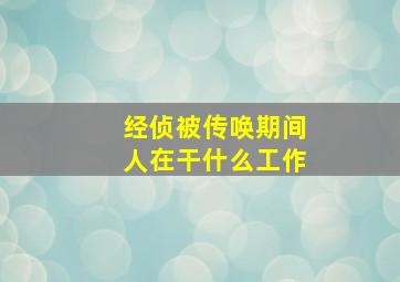 经侦被传唤期间人在干什么工作