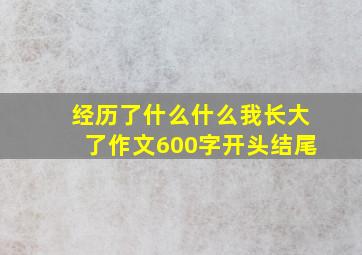 经历了什么什么我长大了作文600字开头结尾