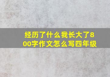 经历了什么我长大了800字作文怎么写四年级