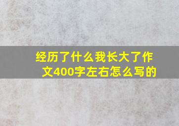 经历了什么我长大了作文400字左右怎么写的