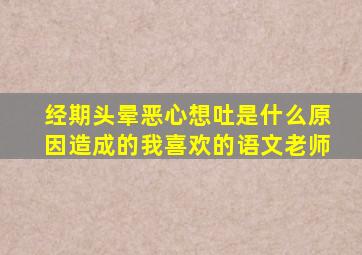 经期头晕恶心想吐是什么原因造成的我喜欢的语文老师