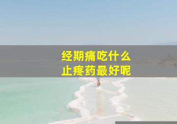 经期痛吃什么止疼药最好呢