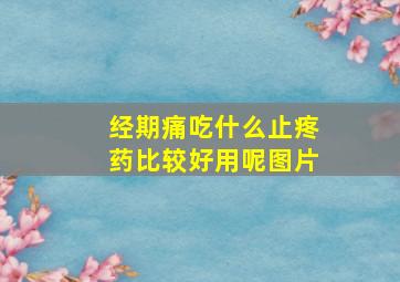 经期痛吃什么止疼药比较好用呢图片