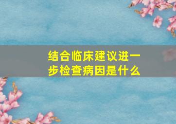 结合临床建议进一步检查病因是什么