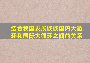 结合我国发展谈谈国内大循环和国际大循环之间的关系